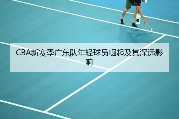 CBA新赛季广东队年轻球员崛起及其深远影响